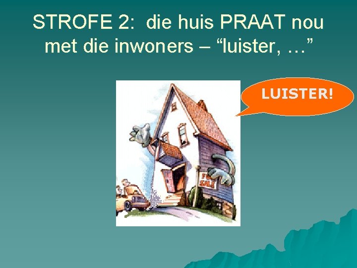 STROFE 2: die huis PRAAT nou met die inwoners – “luister, …” LUISTER! 