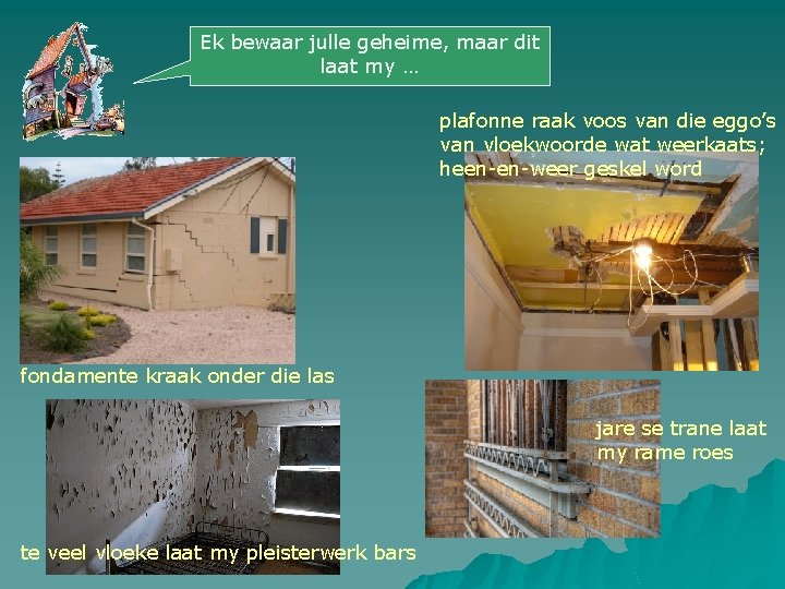 Ek bewaar julle geheime, maar dit laat my … plafonne raak voos van die