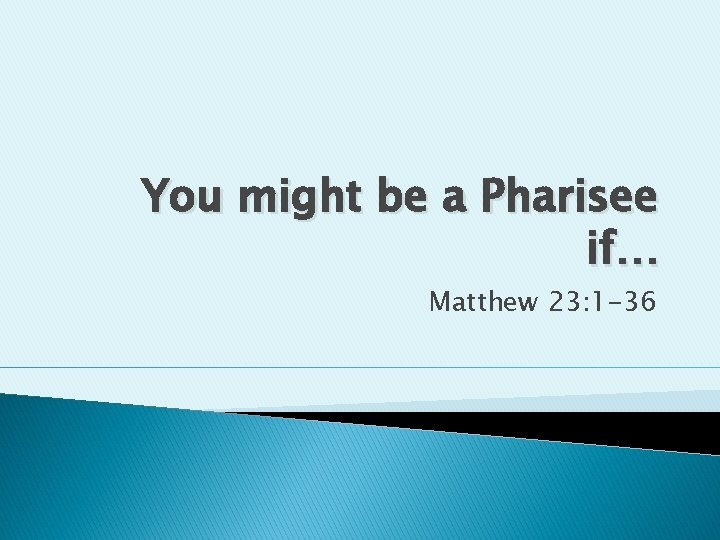 You might be a Pharisee if… Matthew 23: 1 -36 