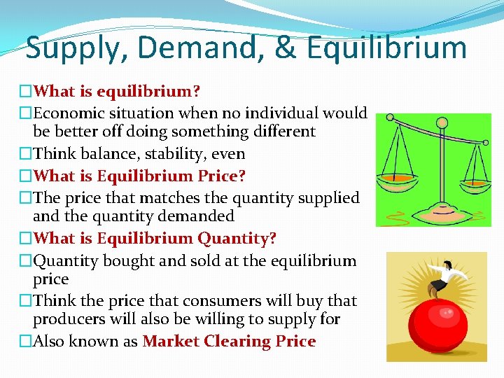 Supply, Demand, & Equilibrium �What is equilibrium? �Economic situation when no individual would be Supply, Demand, & Equilibrium �What is equilibrium? �Economic situation when no individual would be
