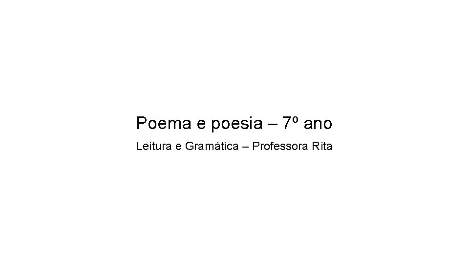 Poema e poesia – 7º ano Leitura e Gramática – Professora Rita 