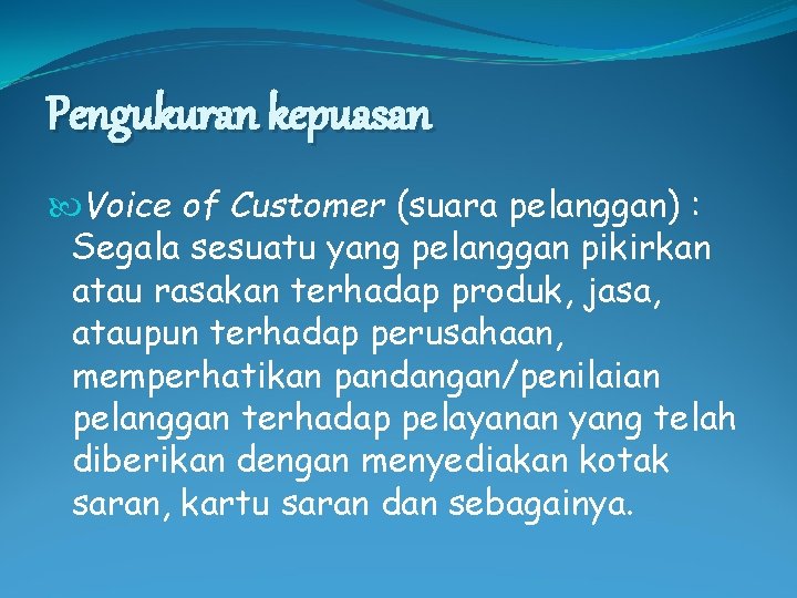 Pengukuran kepuasan Voice of Customer (suara pelanggan) : Segala sesuatu yang pelanggan pikirkan atau