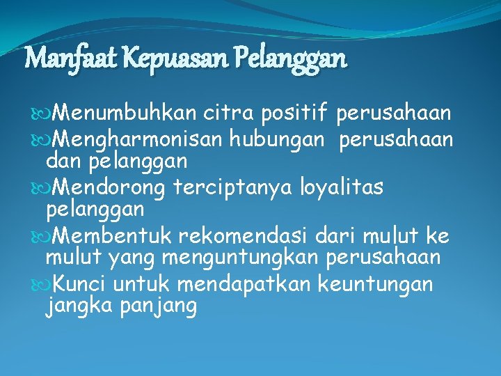 Manfaat Kepuasan Pelanggan Menumbuhkan citra positif perusahaan Mengharmonisan hubungan perusahaan dan pelanggan Mendorong terciptanya