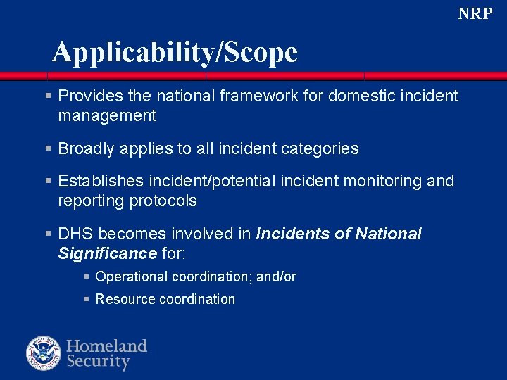 NRP Applicability/Scope § Provides the national framework for domestic incident management § Broadly applies NRP Applicability/Scope § Provides the national framework for domestic incident management § Broadly applies