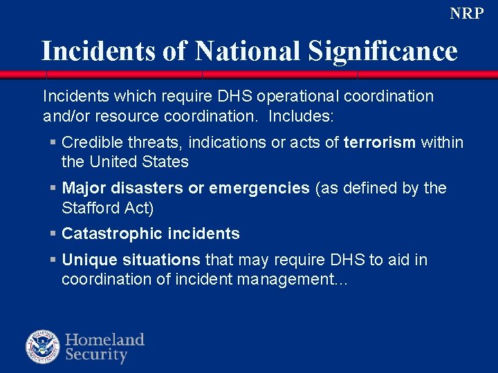 NRP Incidents of National Significance Incidents which require DHS operational coordination and/or resource coordination. NRP Incidents of National Significance Incidents which require DHS operational coordination and/or resource coordination.