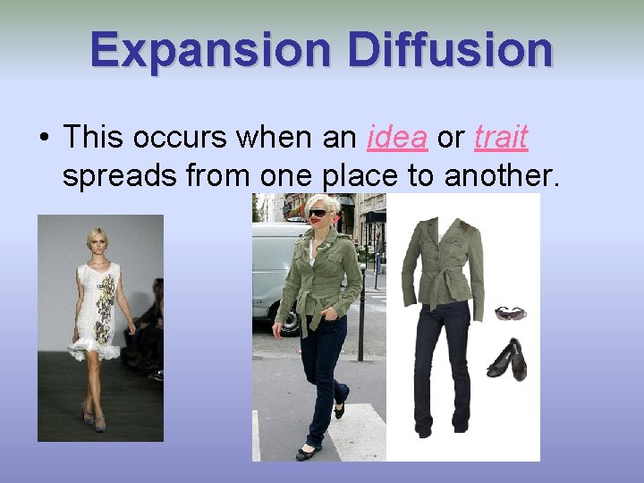 Expansion Diffusion • This occurs when an idea or trait spreads from one place