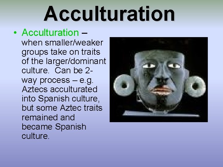 Acculturation • Acculturation – when smaller/weaker groups take on traits of the larger/dominant culture.