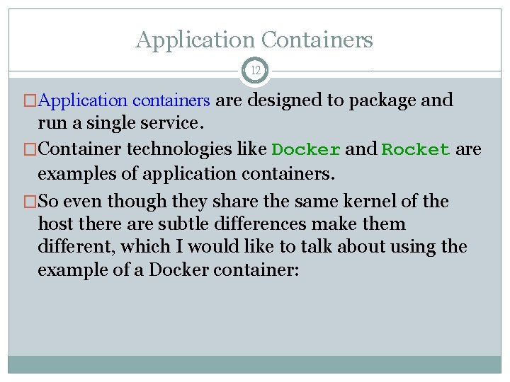 Application Containers 12 �Application containers are designed to package and run a single service.