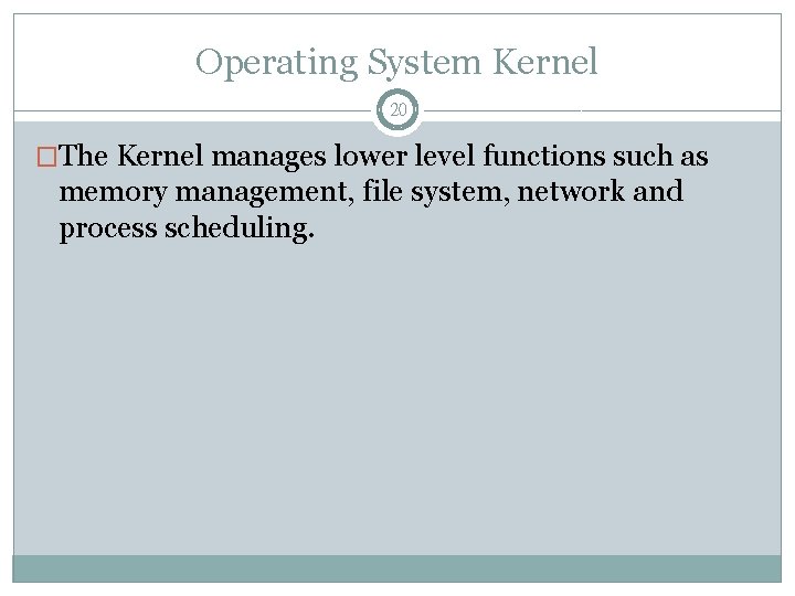 Operating System Kernel 20 �The Kernel manages lower level functions such as memory management,