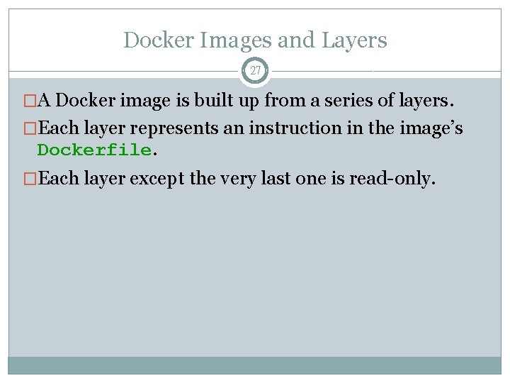 Docker Images and Layers 27 �A Docker image is built up from a series
