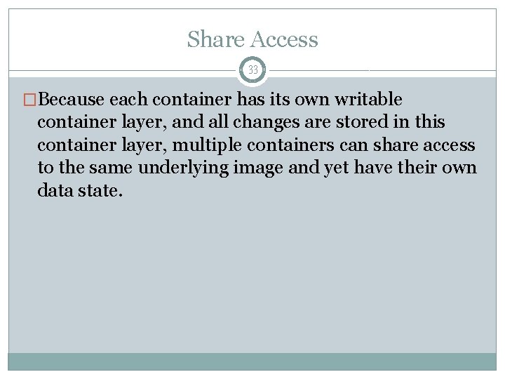 Share Access 33 �Because each container has its own writable container layer, and all