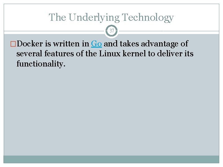 The Underlying Technology 37 �Docker is written in Go and takes advantage of several