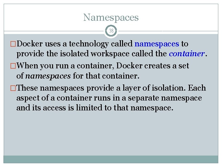 Namespaces 38 �Docker uses a technology called namespaces to provide the isolated workspace called