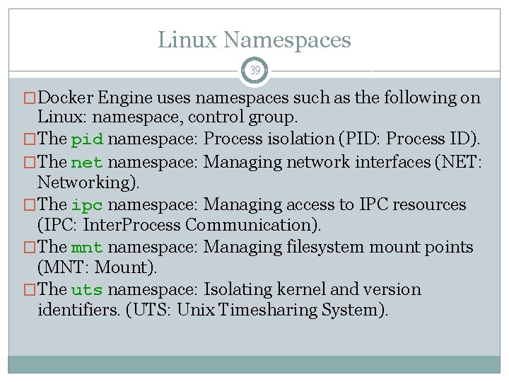 Linux Namespaces 39 �Docker Engine uses namespaces such as the following on Linux: namespace,