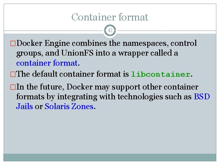 Container format 42 �Docker Engine combines the namespaces, control groups, and Union. FS into