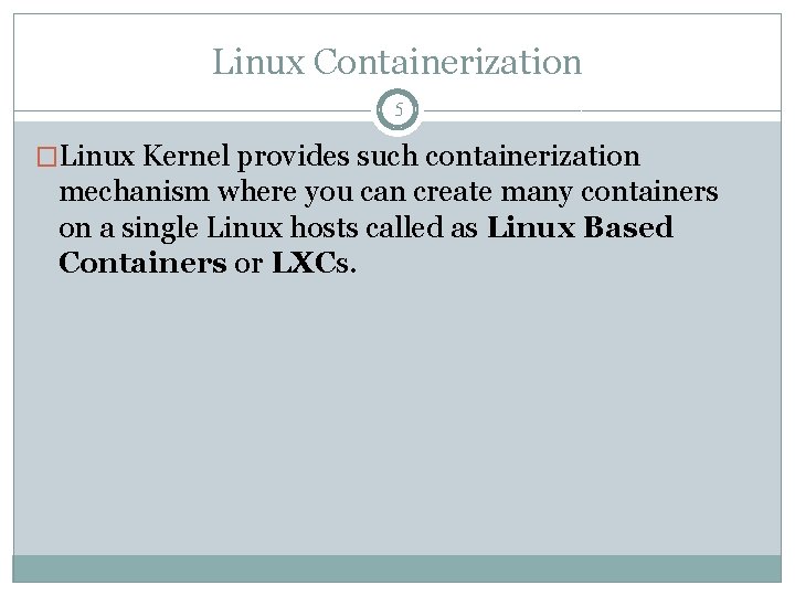Linux Containerization 5 �Linux Kernel provides such containerization mechanism where you can create many