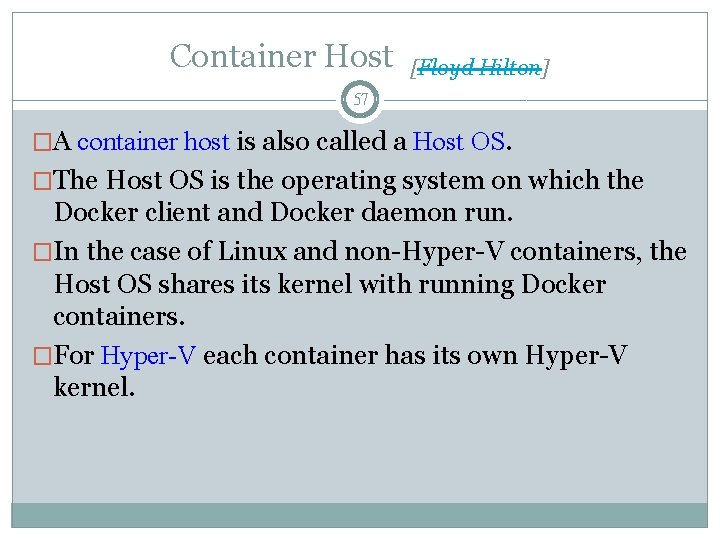 Container Host [Floyd Hilton] 57 �A container host is also called a Host OS.