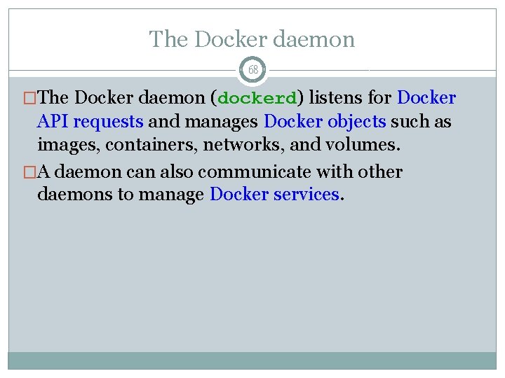 The Docker daemon 68 �The Docker daemon (dockerd) listens for Docker API requests and