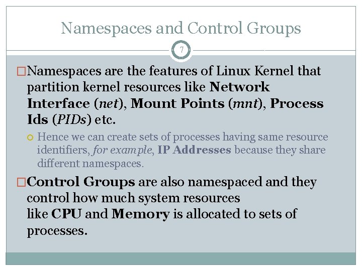 Namespaces and Control Groups 7 �Namespaces are the features of Linux Kernel that partition