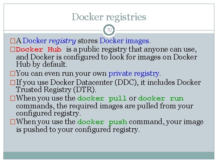 Docker registries 70 �A Docker registry stores Docker images. �Docker Hub is a public