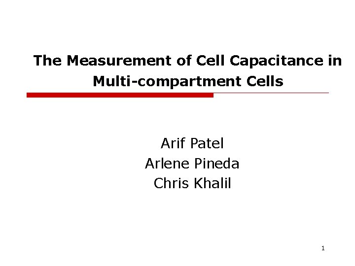 The Measurement of Cell Capacitance in Multi-compartment Cells Arif Patel Arlene Pineda Chris Khalil The Measurement of Cell Capacitance in Multi-compartment Cells Arif Patel Arlene Pineda Chris Khalil
