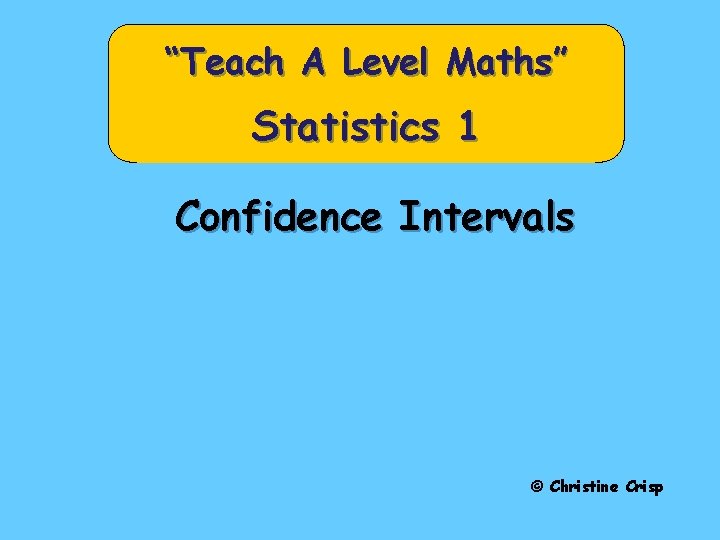 “Teach A Level Maths” Statistics 1 Confidence Intervals © Christine Crisp 