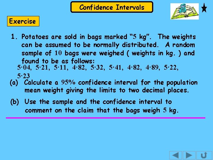 Confidence Intervals Exercise 1. Potatoes are sold in bags marked “ 5 kg”. The