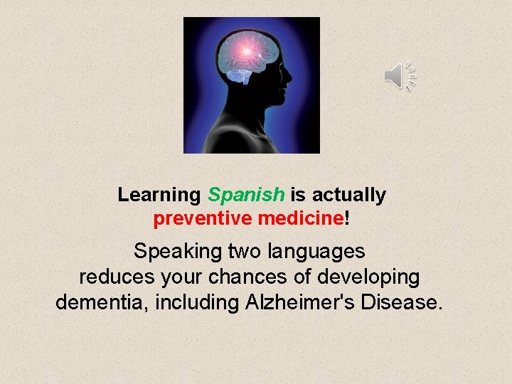 Learning Spanish is actually preventive medicine! Speaking two languages reduces your chances of developing