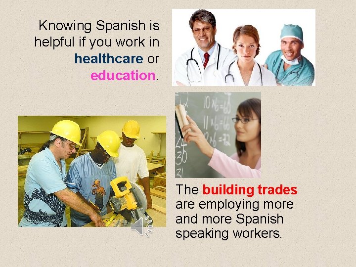 Knowing Spanish is helpful if you work in healthcare or education. The building trades