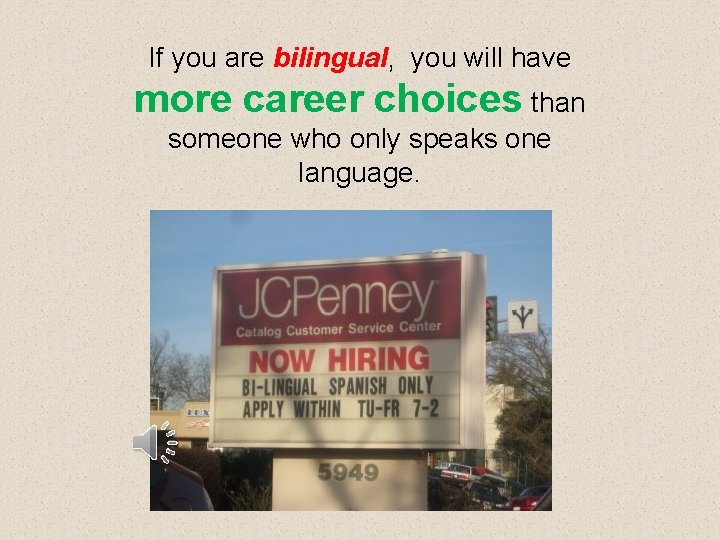 If you are bilingual, you will have more career choices than someone who only