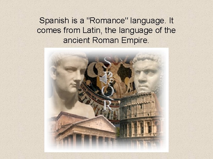 Spanish is a "Romance" language. It comes from Latin, the language of the ancient