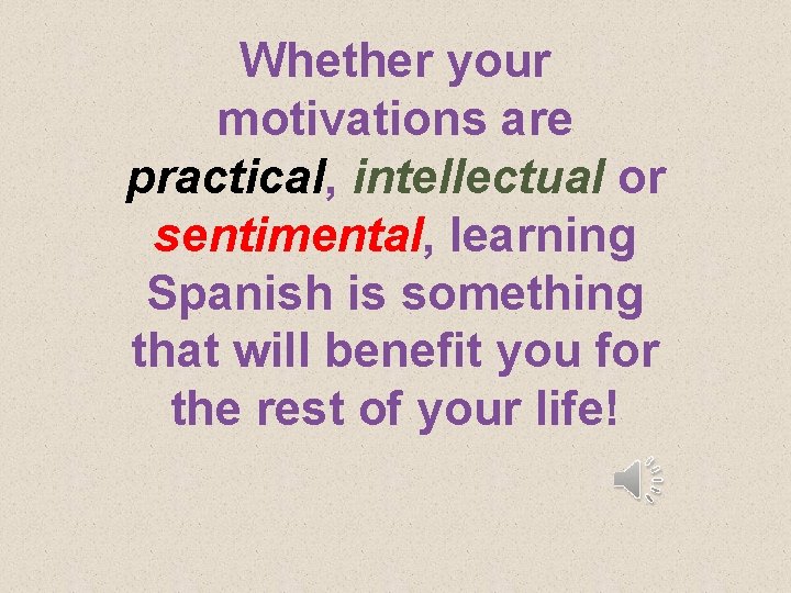 Whether your motivations are practical, intellectual or sentimental, learning Spanish is something that will