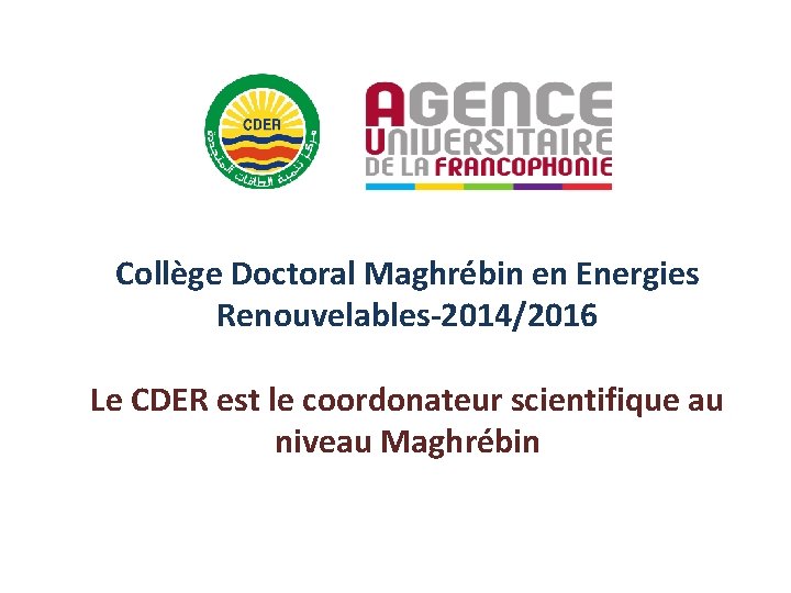 Collège Doctoral Maghrébin en Energies Renouvelables-2014/2016 Le CDER est le coordonateur scientifique au niveau