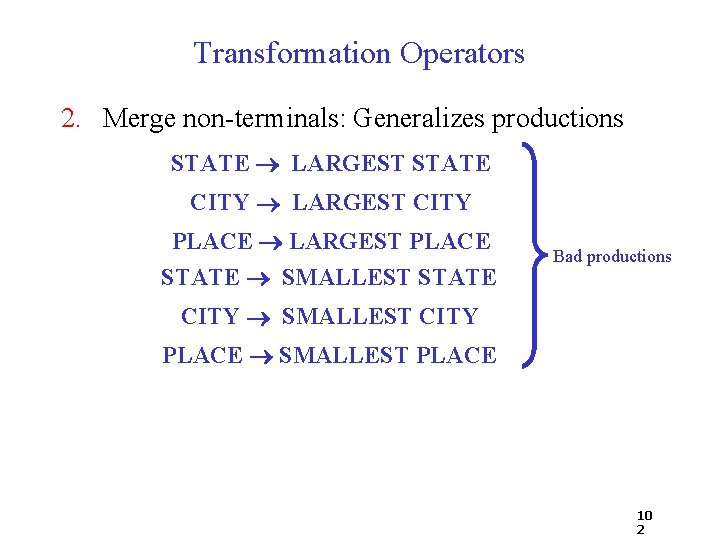 Transformation Operators 2. Merge non-terminals: Generalizes productions STATE LARGEST STATE CITY LARGEST CITY PLACE