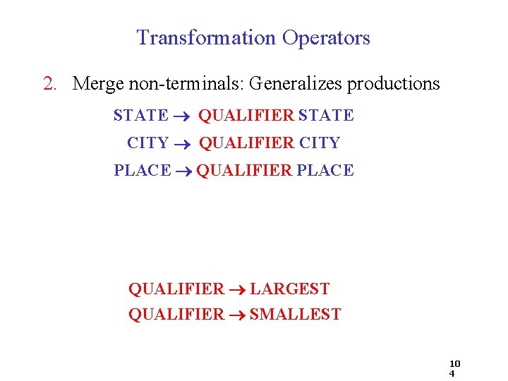 Transformation Operators 2. Merge non-terminals: Generalizes productions STATE QUALIFIER STATE CITY QUALIFIER CITY PLACE