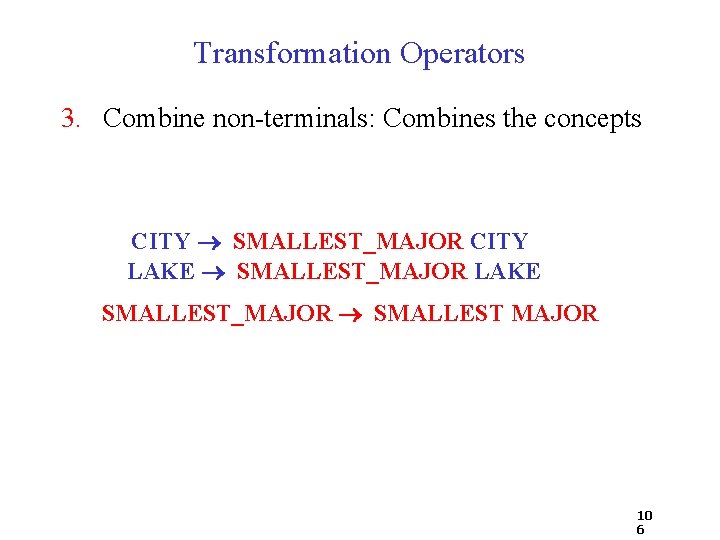 Transformation Operators 3. Combine non-terminals: Combines the concepts CITY SMALLEST_MAJOR CITY LAKE SMALLEST_MAJOR LAKE