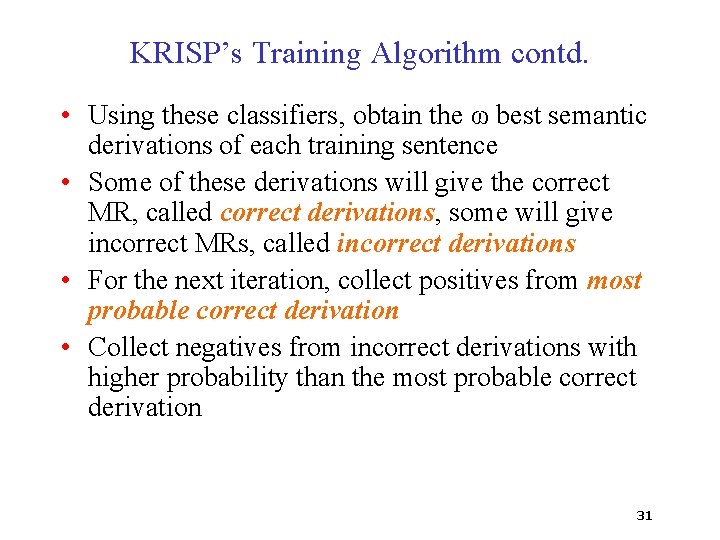 KRISP’s Training Algorithm contd. • Using these classifiers, obtain the ω best semantic derivations