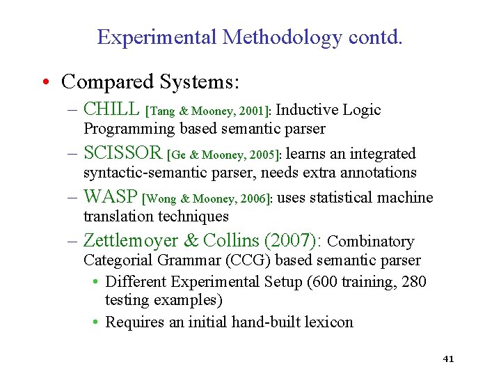 Experimental Methodology contd. • Compared Systems: – CHILL [Tang & Mooney, 2001]: Inductive Logic