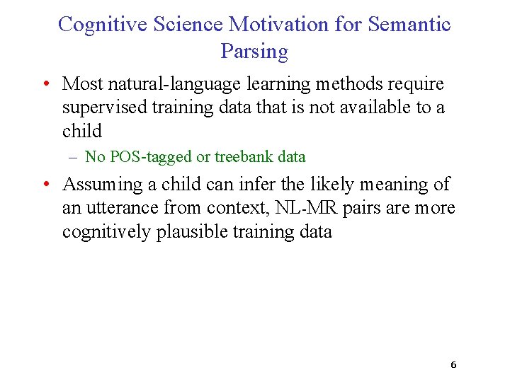 Cognitive Science Motivation for Semantic Parsing • Most natural-language learning methods require supervised training