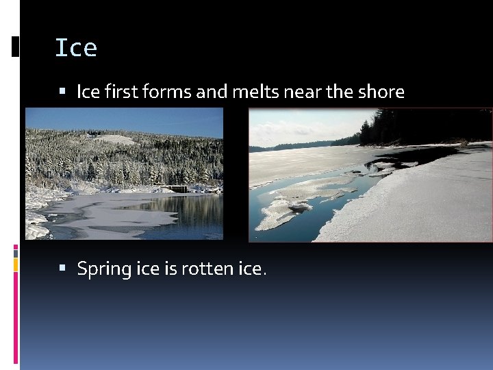 Ice first forms and melts near the shore Spring ice is rotten ice. 