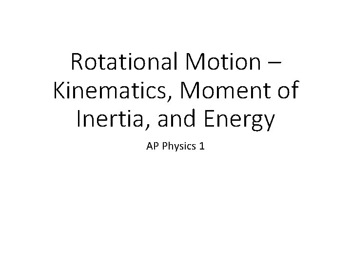 Rotational Motion – Kinematics, Moment of Inertia, and Energy AP Physics 1 