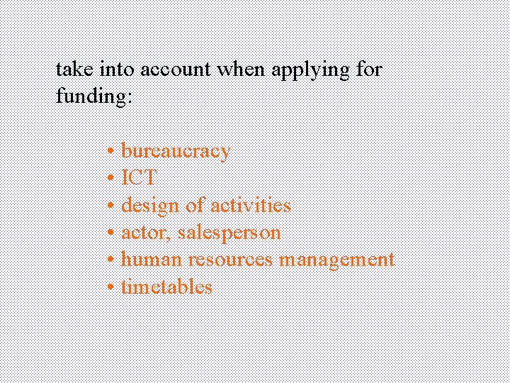 take into account when applying for funding: • bureaucracy • ICT • design of