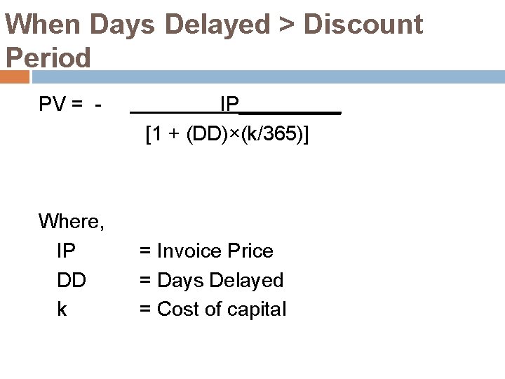 When Days Delayed > Discount Period PV = - Where, IP DD k IP_____