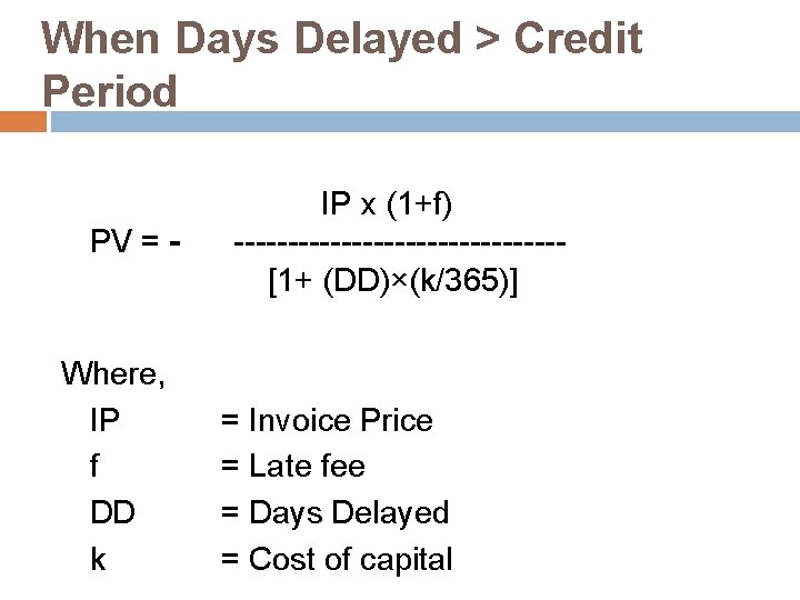 When Days Delayed > Credit Period PV = - Where, IP f DD k