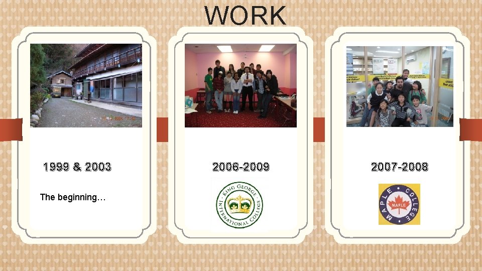 WORK 1999 & 2003 The beginning… 2006 -2009 2007 -2008 