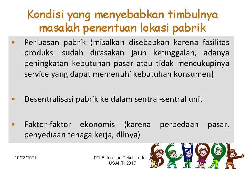 Kondisi yang menyebabkan timbulnya masalah penentuan lokasi pabrik • Perluasan pabrik (misalkan disebabkan karena