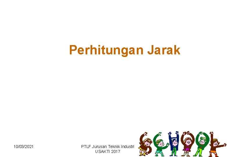 Perhitungan Jarak 10/03/2021 PTLF Jurusan Teknik Industri USAKTI 2017 