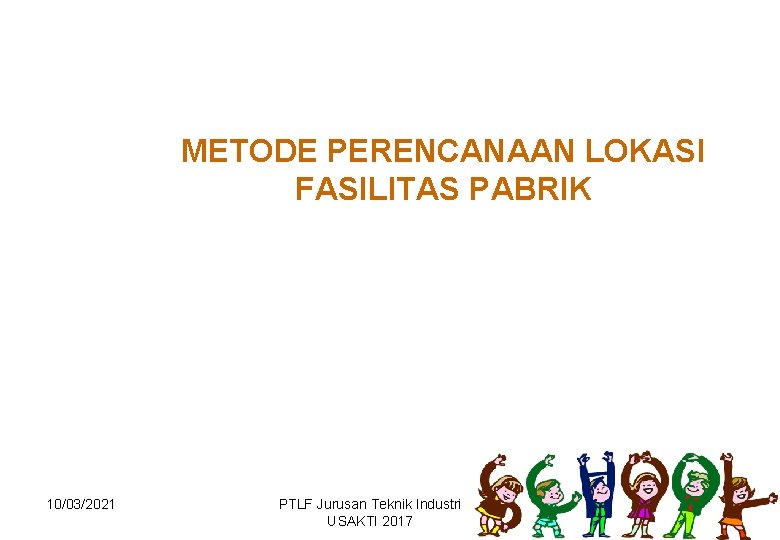 METODE PERENCANAAN LOKASI FASILITAS PABRIK 10/03/2021 PTLF Jurusan Teknik Industri USAKTI 2017 