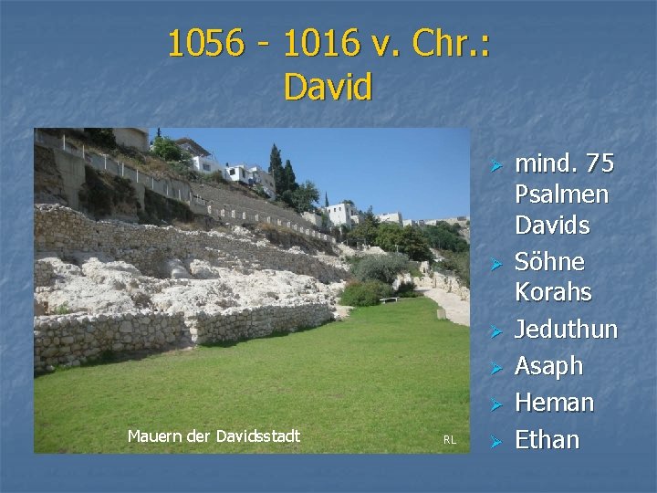 1056 - 1016 v. Chr. : David Ø Ø Ø Mauern der Davidsstadt RL