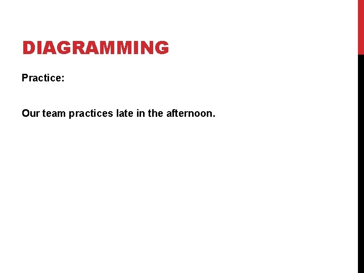 DIAGRAMMING Practice: Our team practices late in the afternoon. 